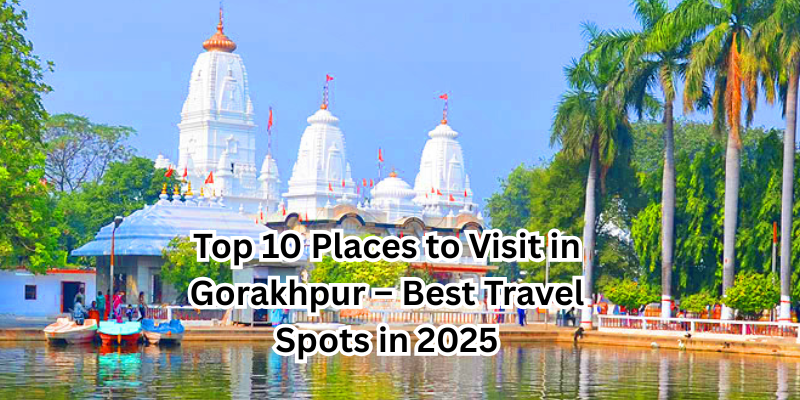 Top 10 Places to Visit in Gorakhpur – Best Travel Spots in 2025